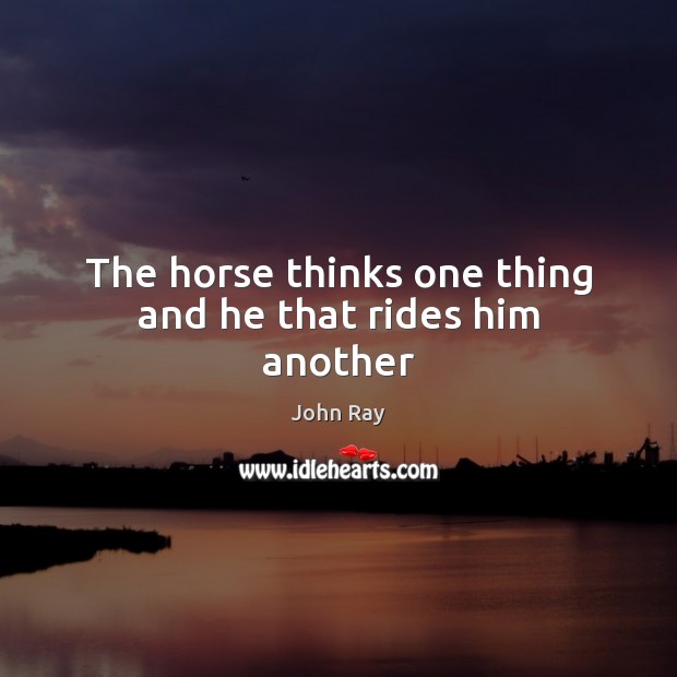 The horse thinks one thing and he that rides him another Image