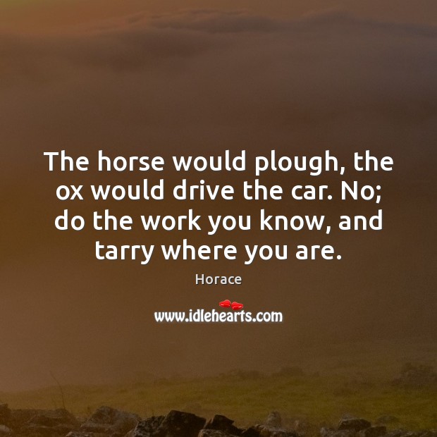 The horse would plough, the ox would drive the car. No; do Horace Picture Quote