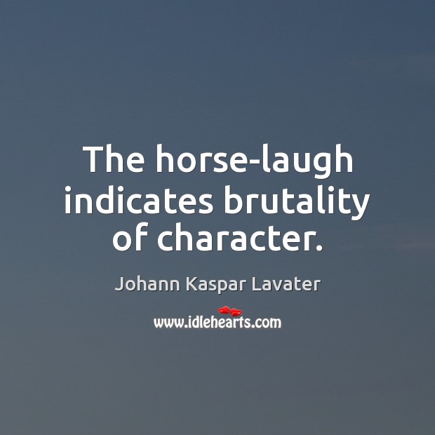 The horse-laugh indicates brutality of character. Johann Kaspar Lavater Picture Quote