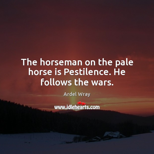 The horseman on the pale horse is Pestilence. He follows the wars. Image
