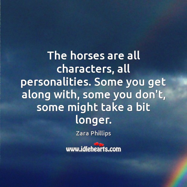 The horses are all characters, all personalities. Some you get along with, Zara Phillips Picture Quote