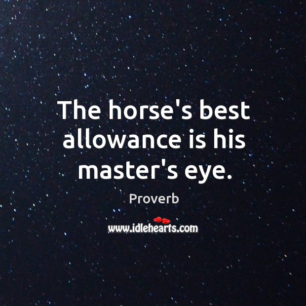 The horse’s best allowance is his master’s eye. Image