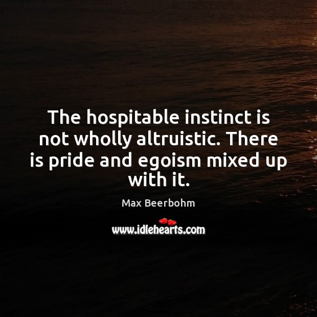 The hospitable instinct is not wholly altruistic. There is pride and egoism Max Beerbohm Picture Quote