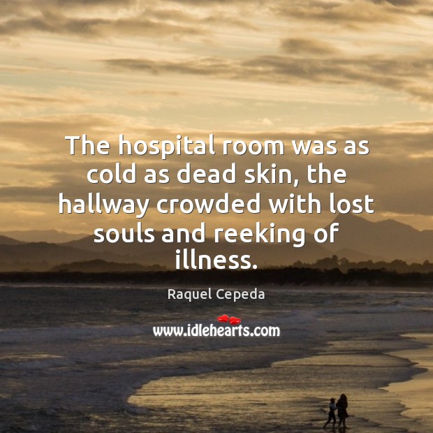 The hospital room was as cold as dead skin, the hallway crowded Raquel Cepeda Picture Quote