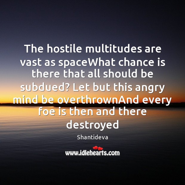 The hostile multitudes are vast as spaceWhat chance is there that all Shantideva Picture Quote