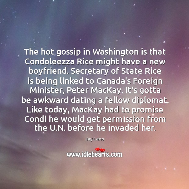 The hot gossip in Washington is that Condoleezza Rice might have a Jay Leno Picture Quote