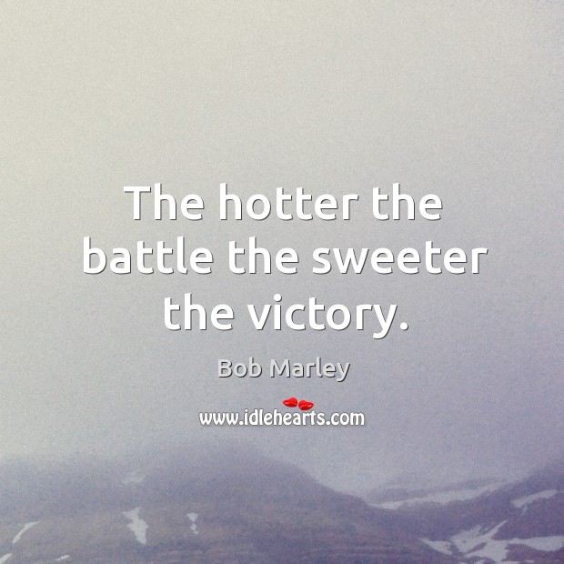 The hotter the battle the sweeter the victory. Bob Marley Picture Quote