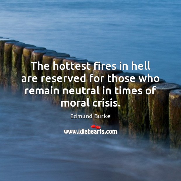 The hottest fires in hell are reserved for those who remain neutral Edmund Burke Picture Quote