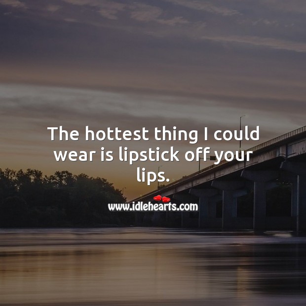 The hottest thing I could wear is lipstick off your lips. Image