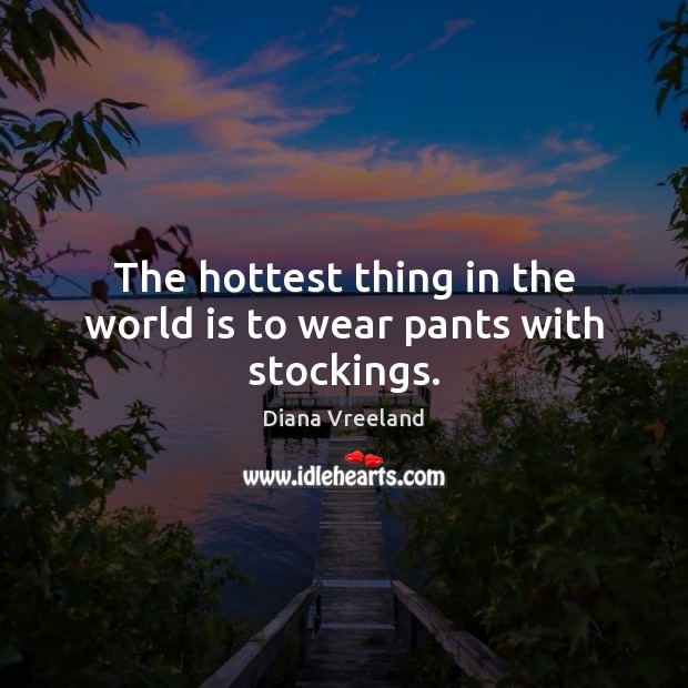 The hottest thing in the world is to wear pants with stockings. Diana Vreeland Picture Quote