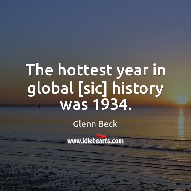 The hottest year in global [sic] history was 1934. Glenn Beck Picture Quote
