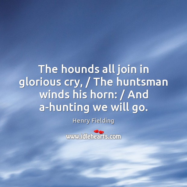 The hounds all join in glorious cry, / The huntsman winds his horn: / Henry Fielding Picture Quote