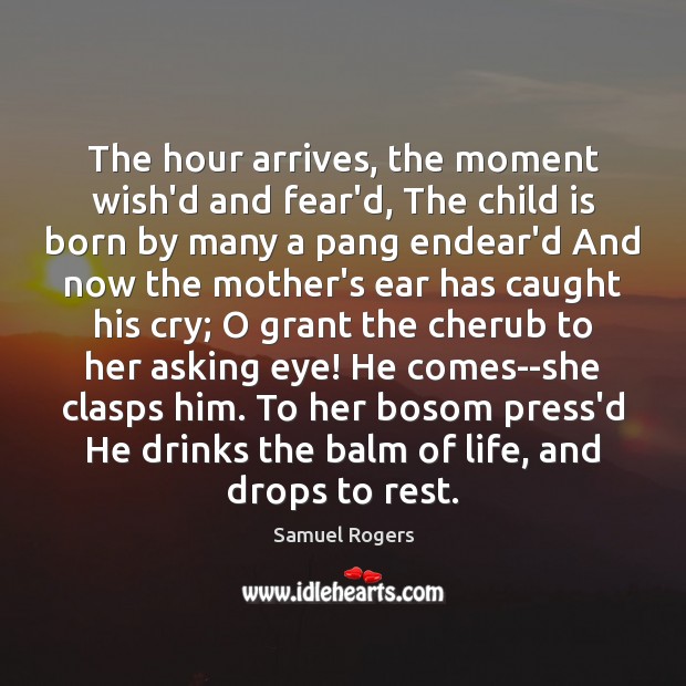The hour arrives, the moment wish’d and fear’d, The child is born Samuel Rogers Picture Quote