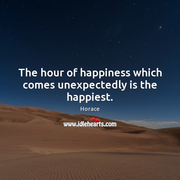 The hour of happiness which comes unexpectedly is the happiest. Horace Picture Quote