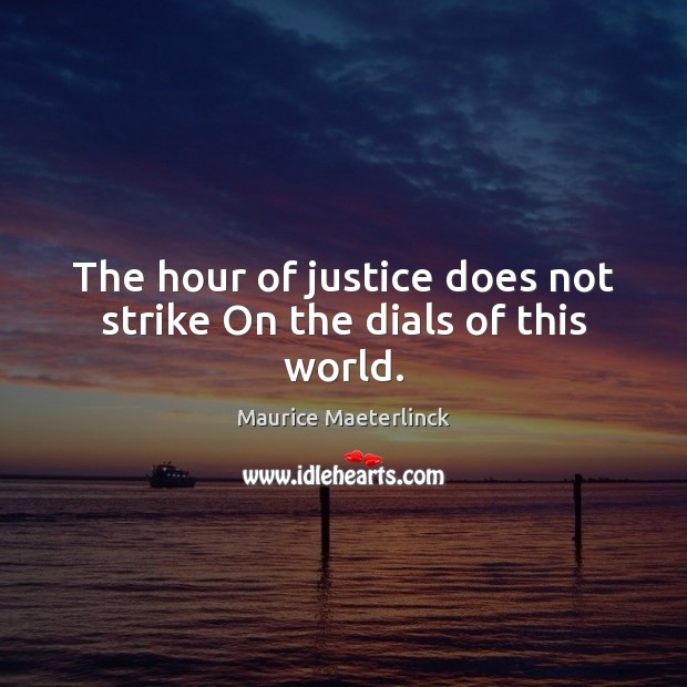 The hour of justice does not strike On the dials of this world. Maurice Maeterlinck Picture Quote
