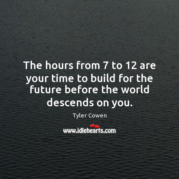 The hours from 7 to 12 are your time to build for the future Tyler Cowen Picture Quote