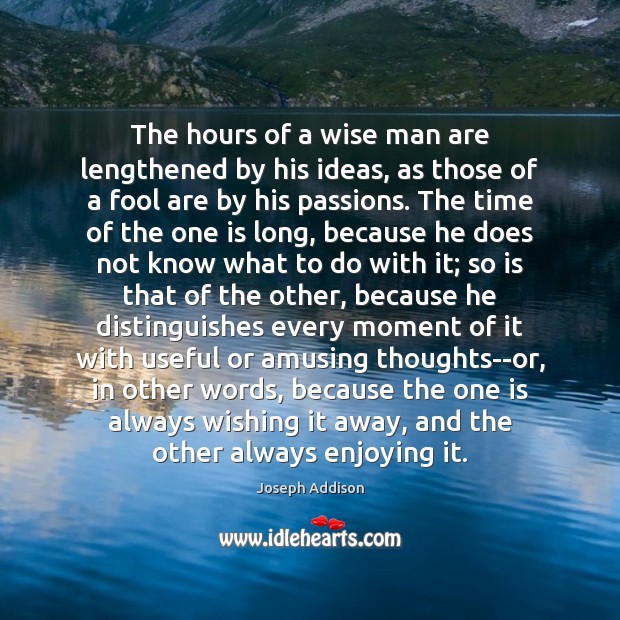 The hours of a wise man are lengthened by his ideas, as Joseph Addison Picture Quote
