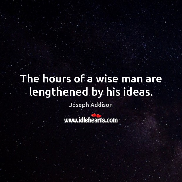 The hours of a wise man are lengthened by his ideas. Joseph Addison Picture Quote