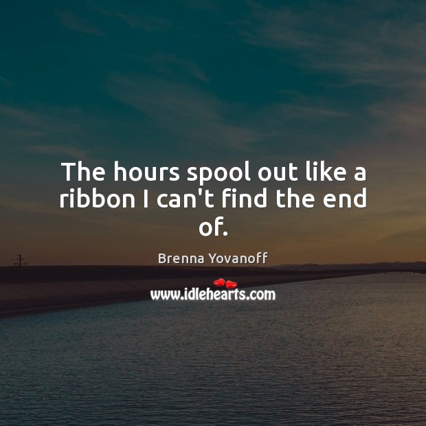 The hours spool out like a ribbon I can’t find the end of. Brenna Yovanoff Picture Quote