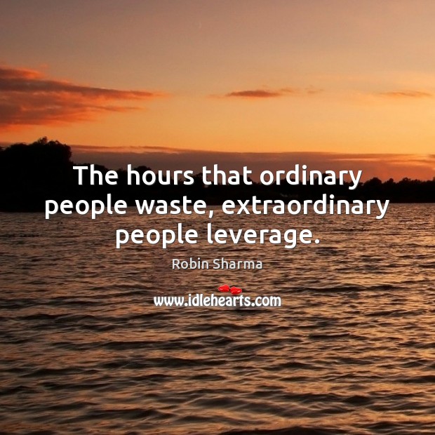 The hours that ordinary people waste, extraordinary people leverage. Image