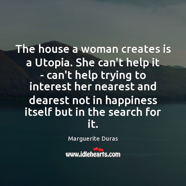 The house a woman creates is a Utopia. She can’t help it Marguerite Duras Picture Quote