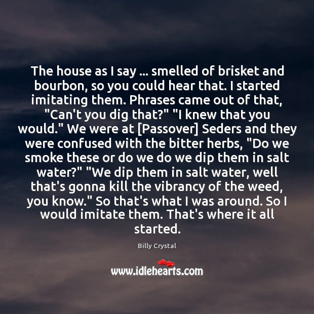 The house as I say … smelled of brisket and bourbon, so you Billy Crystal Picture Quote