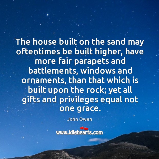 The house built on the sand may oftentimes be built higher, have more fair parapets and battlements John Owen Picture Quote
