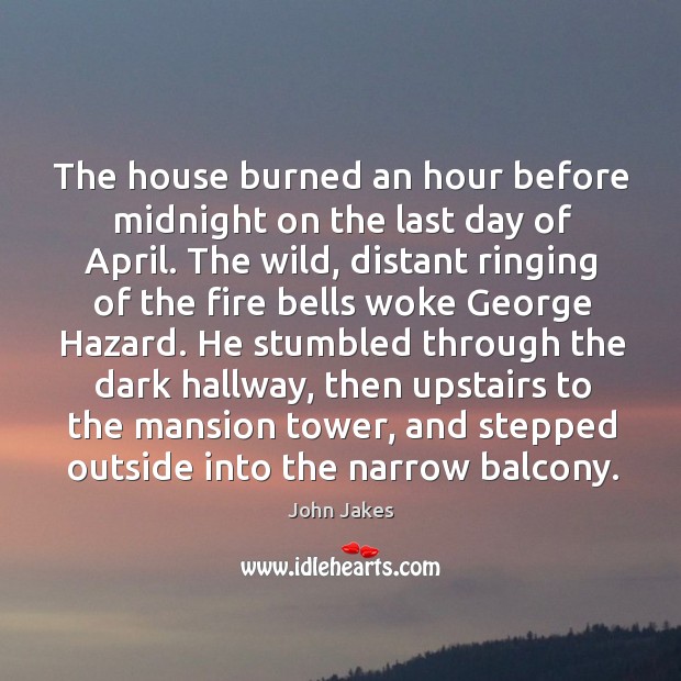The house burned an hour before midnight on the last day of april. John Jakes Picture Quote