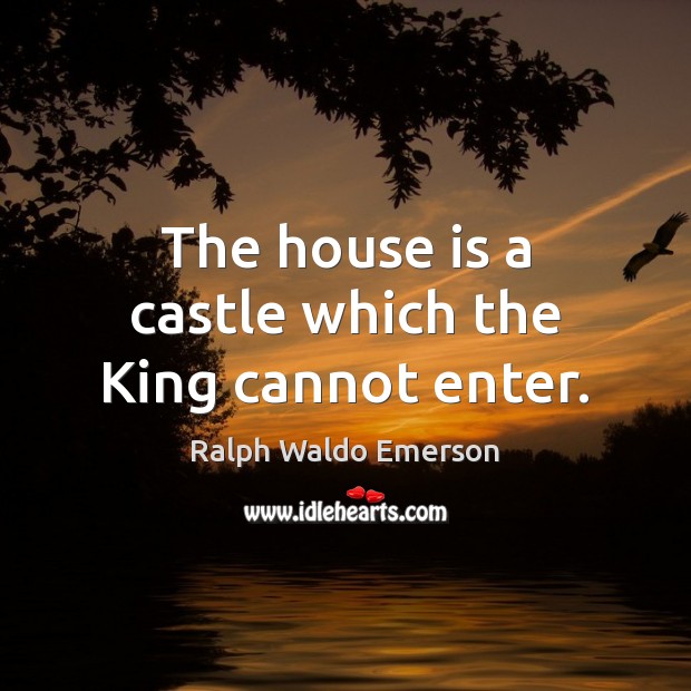 The house is a castle which the King cannot enter. Image