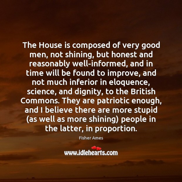 The House is composed of very good men, not shining, but honest Fisher Ames Picture Quote