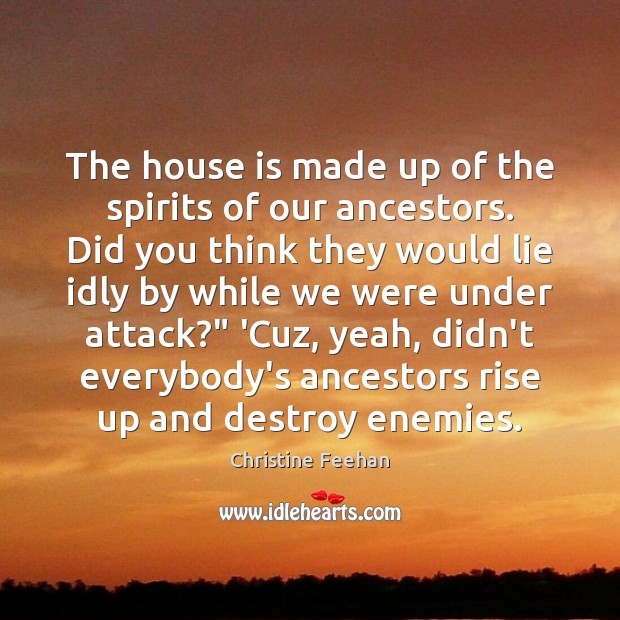 The house is made up of the spirits of our ancestors. Did Christine Feehan Picture Quote