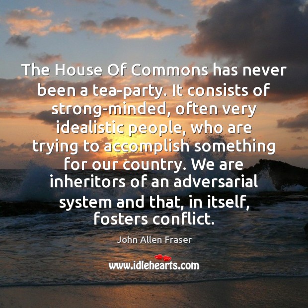 The House Of Commons has never been a tea-party. It consists of John Allen Fraser Picture Quote