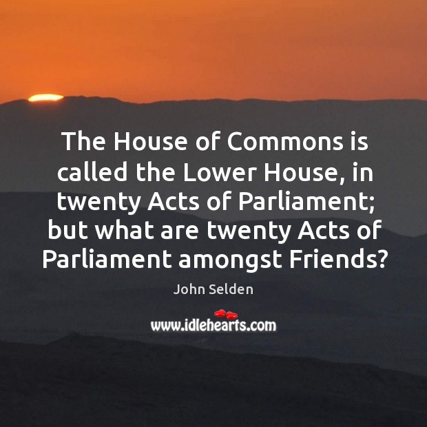 The House of Commons is called the Lower House, in twenty Acts Image