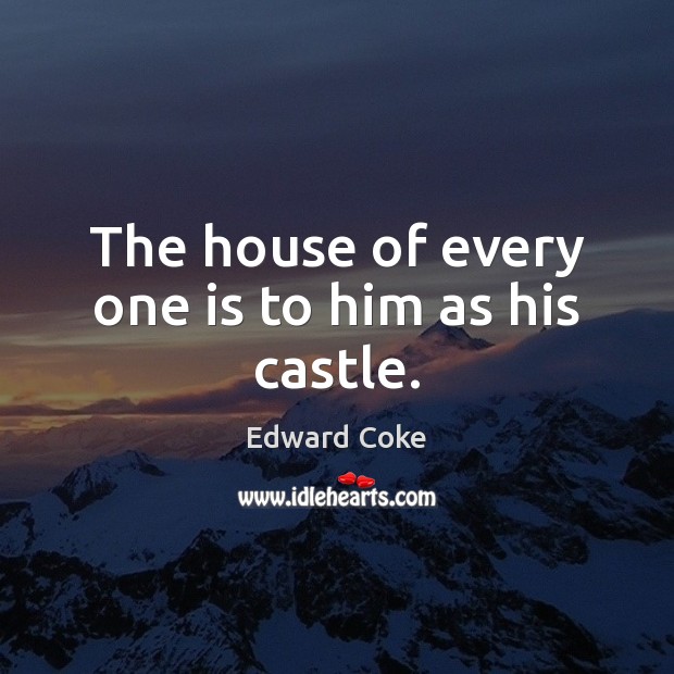 The house of every one is to him as his castle. Edward Coke Picture Quote