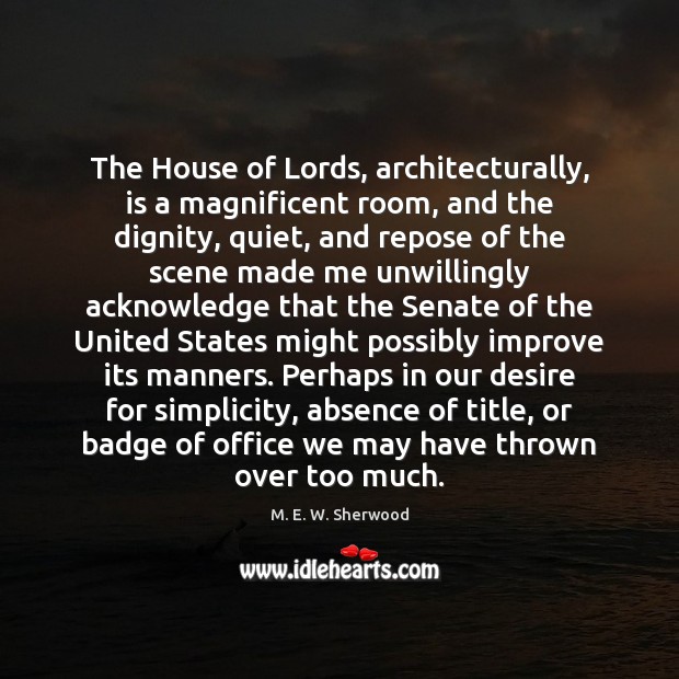The House of Lords, architecturally, is a magnificent room, and the dignity, M. E. W. Sherwood Picture Quote