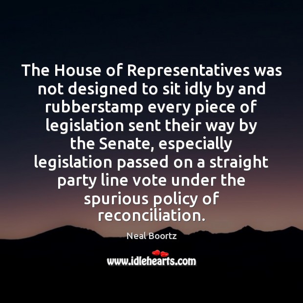The House of Representatives was not designed to sit idly by and 