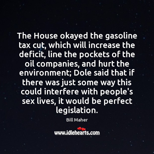 The House okayed the gasoline tax cut, which will increase the deficit, Bill Maher Picture Quote