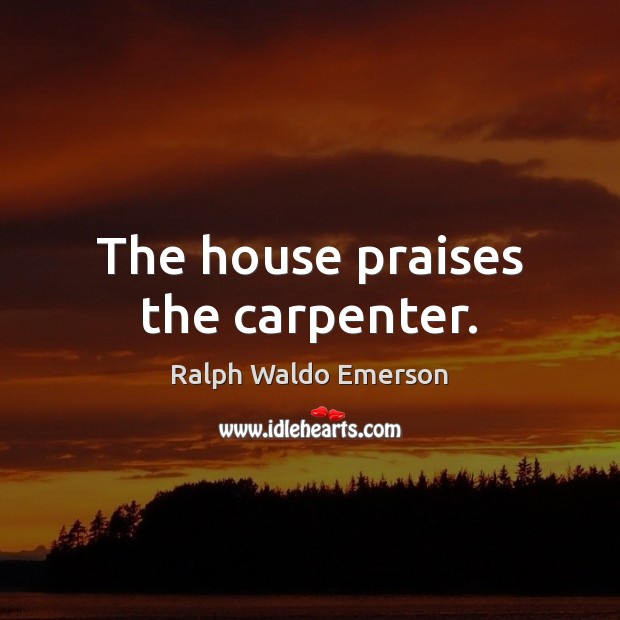 The house praises the carpenter. Image