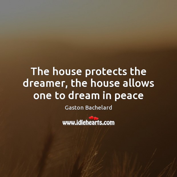 The house protects the dreamer, the house allows one to dream in peace Gaston Bachelard Picture Quote