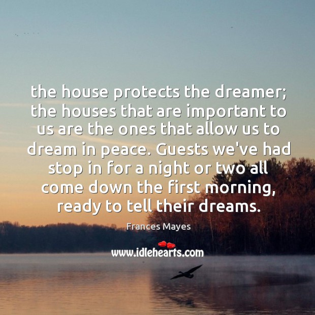 The house protects the dreamer; the houses that are important to us Frances Mayes Picture Quote