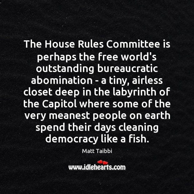 The House Rules Committee is perhaps the free world’s outstanding bureaucratic abomination Matt Taibbi Picture Quote