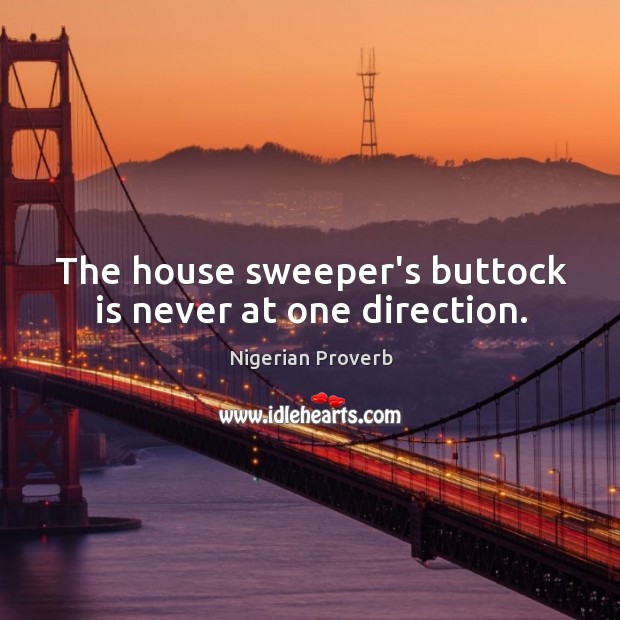The house sweeper’s buttock is never at one direction. Nigerian Proverbs Image