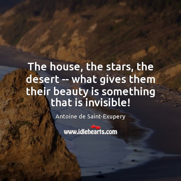 The house, the stars, the desert — what gives them their beauty Antoine de Saint-Exupery Picture Quote