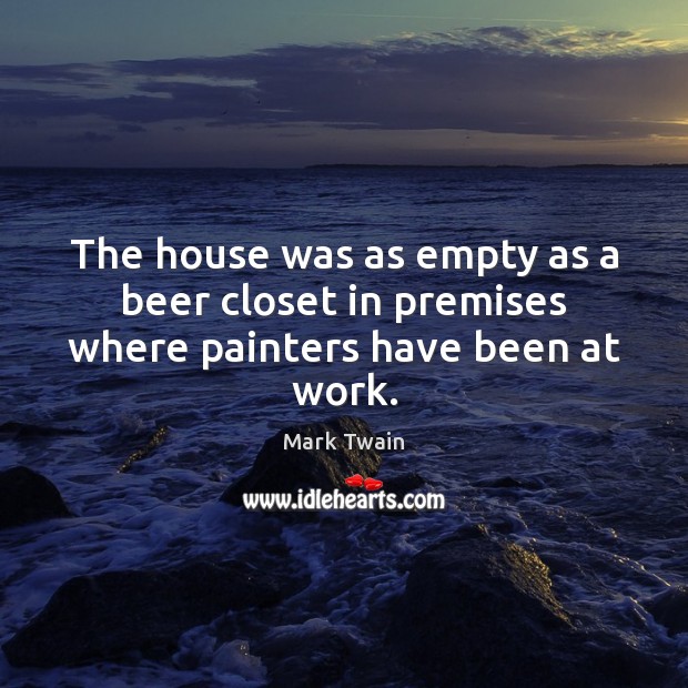 The house was as empty as a beer closet in premises where painters have been at work. Image