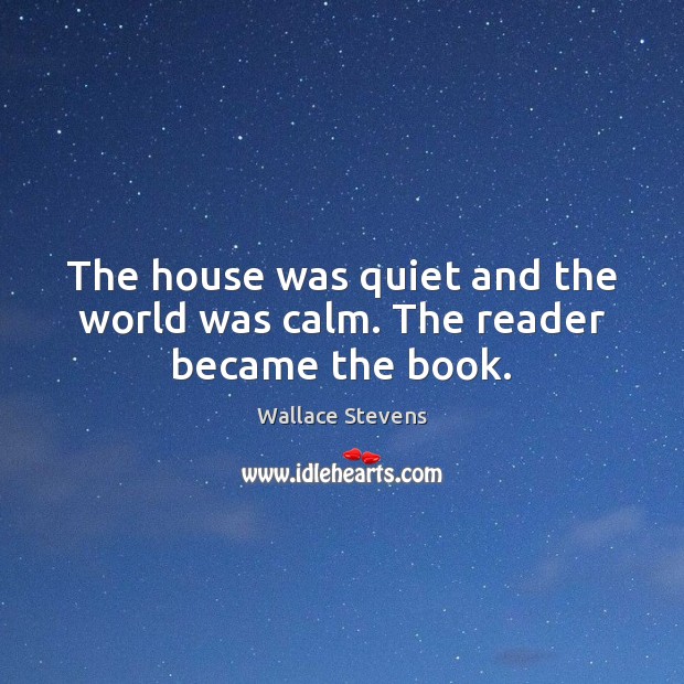 The house was quiet and the world was calm. The reader became the book. Wallace Stevens Picture Quote