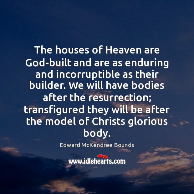 The houses of Heaven are God-built and are as enduring and incorruptible Edward McKendree Bounds Picture Quote
