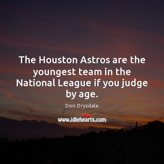 The Houston Astros are the youngest team in the National League if you judge by age. Don Drysdale Picture Quote