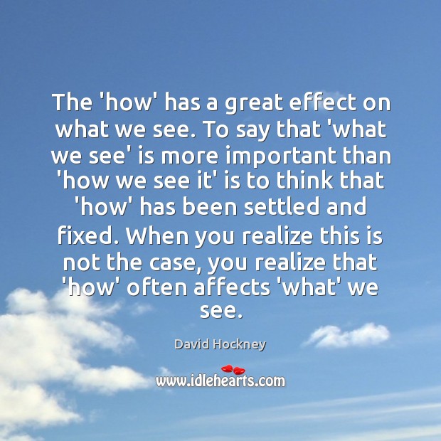 The ‘how’ has a great effect on what we see. To say David Hockney Picture Quote