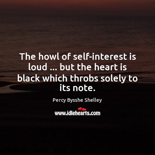 The howl of self-interest is loud … but the heart is black which Percy Bysshe Shelley Picture Quote