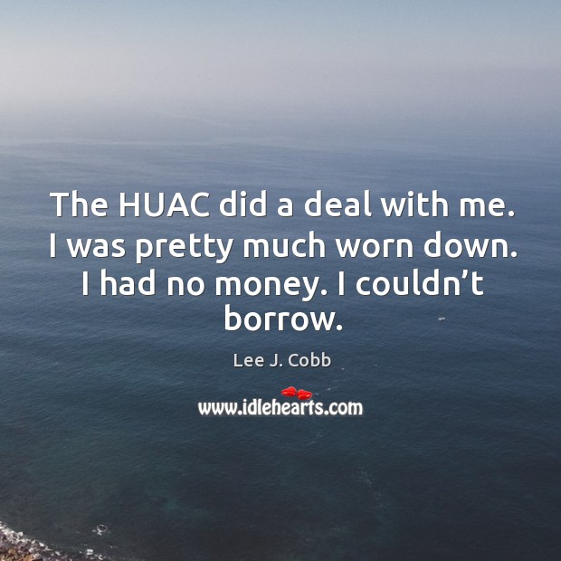 The huac did a deal with me. I was pretty much worn down. I had no money. I couldn’t borrow. Image